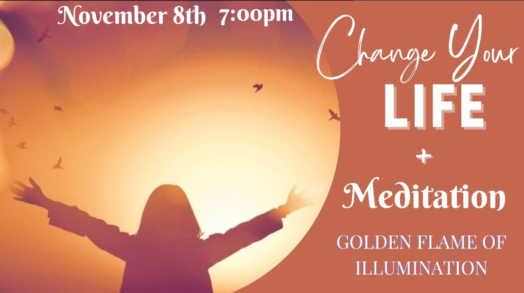 Change your life + Meditation Golden Flame of Illumination November 8th 7:00PM MST